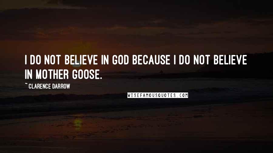 Clarence Darrow Quotes: I do not believe in God because I do not believe in Mother Goose.