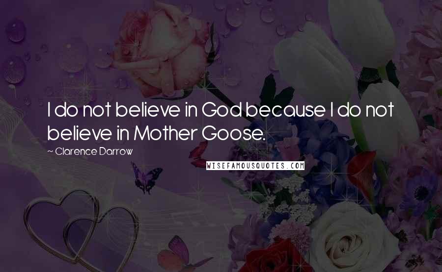 Clarence Darrow Quotes: I do not believe in God because I do not believe in Mother Goose.