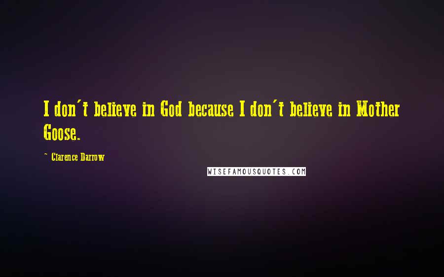 Clarence Darrow Quotes: I don't believe in God because I don't believe in Mother Goose.