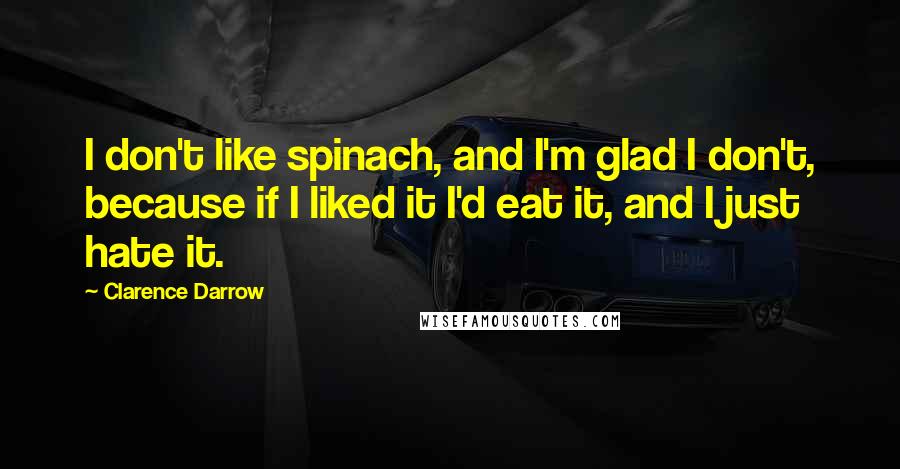 Clarence Darrow Quotes: I don't like spinach, and I'm glad I don't, because if I liked it I'd eat it, and I just hate it.