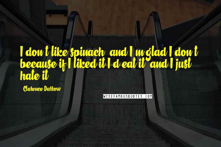 Clarence Darrow Quotes: I don't like spinach, and I'm glad I don't, because if I liked it I'd eat it, and I just hate it.