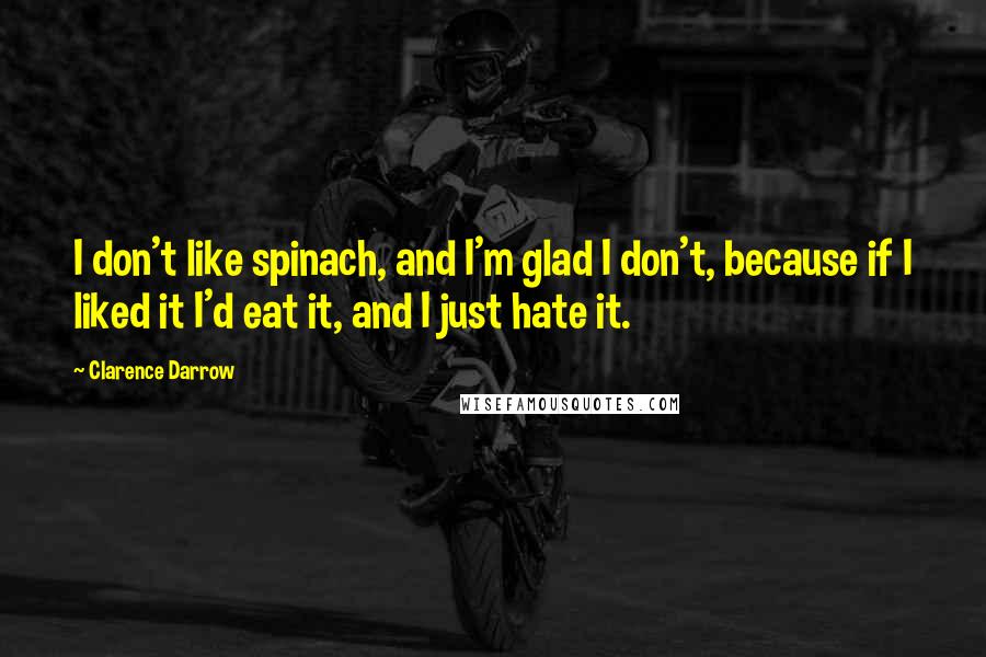 Clarence Darrow Quotes: I don't like spinach, and I'm glad I don't, because if I liked it I'd eat it, and I just hate it.