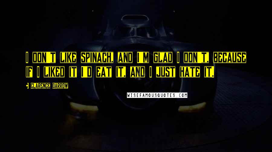 Clarence Darrow Quotes: I don't like spinach, and I'm glad I don't, because if I liked it I'd eat it, and I just hate it.