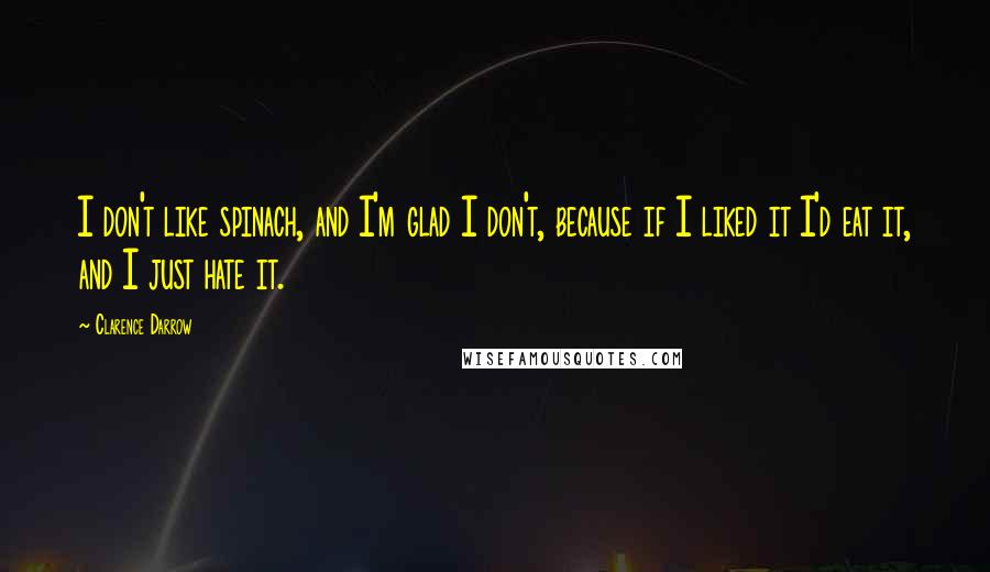 Clarence Darrow Quotes: I don't like spinach, and I'm glad I don't, because if I liked it I'd eat it, and I just hate it.