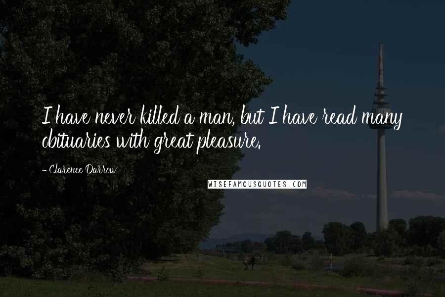 Clarence Darrow Quotes: I have never killed a man, but I have read many obituaries with great pleasure.