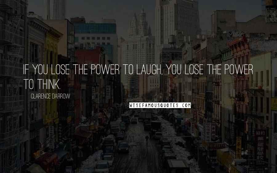 Clarence Darrow Quotes: If you lose the power to laugh, you lose the power to think.