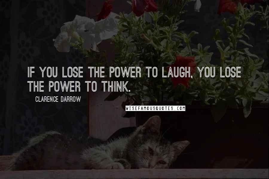 Clarence Darrow Quotes: If you lose the power to laugh, you lose the power to think.