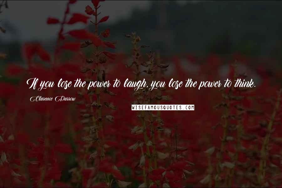 Clarence Darrow Quotes: If you lose the power to laugh, you lose the power to think.