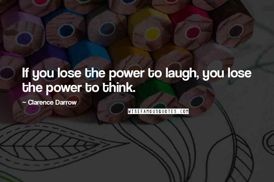 Clarence Darrow Quotes: If you lose the power to laugh, you lose the power to think.