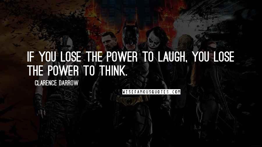 Clarence Darrow Quotes: If you lose the power to laugh, you lose the power to think.