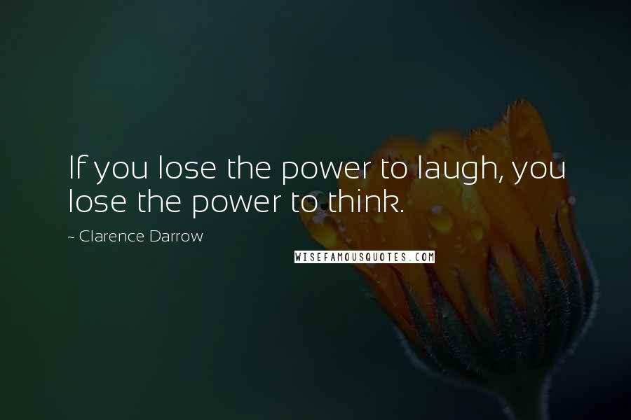 Clarence Darrow Quotes: If you lose the power to laugh, you lose the power to think.