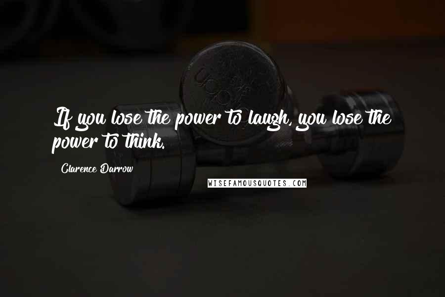 Clarence Darrow Quotes: If you lose the power to laugh, you lose the power to think.