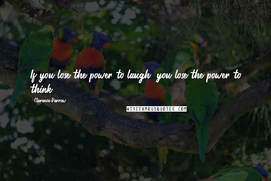 Clarence Darrow Quotes: If you lose the power to laugh, you lose the power to think.