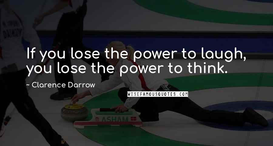 Clarence Darrow Quotes: If you lose the power to laugh, you lose the power to think.