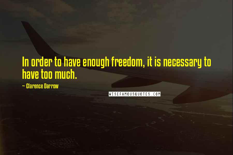 Clarence Darrow Quotes: In order to have enough freedom, it is necessary to have too much.