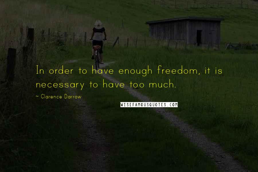 Clarence Darrow Quotes: In order to have enough freedom, it is necessary to have too much.