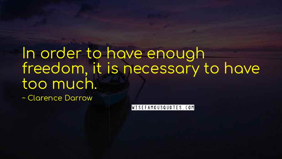 Clarence Darrow Quotes: In order to have enough freedom, it is necessary to have too much.