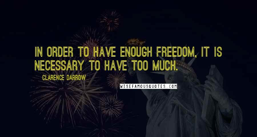 Clarence Darrow Quotes: In order to have enough freedom, it is necessary to have too much.