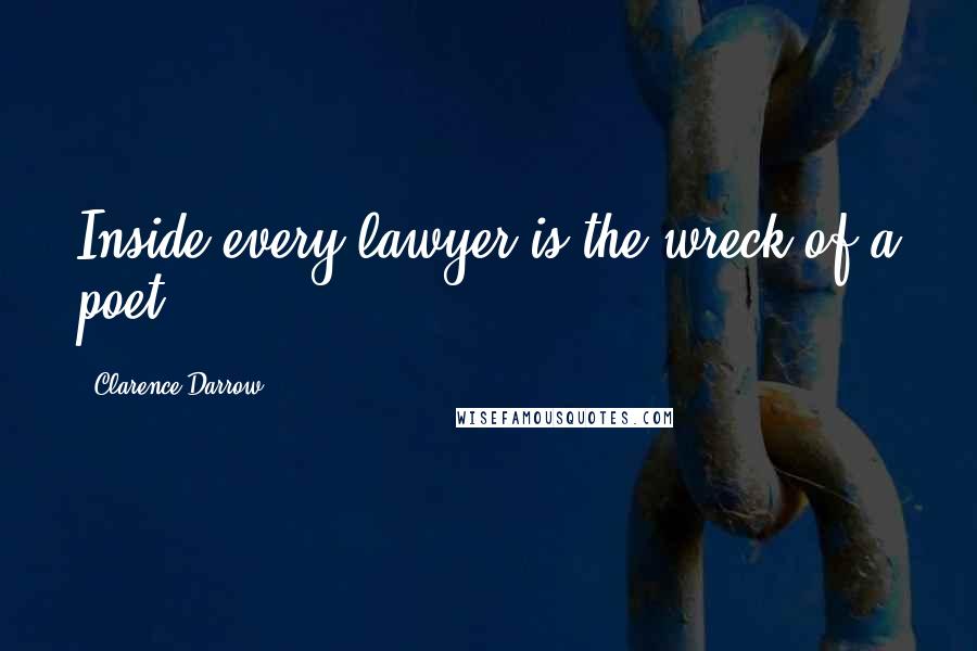 Clarence Darrow Quotes: Inside every lawyer is the wreck of a poet.