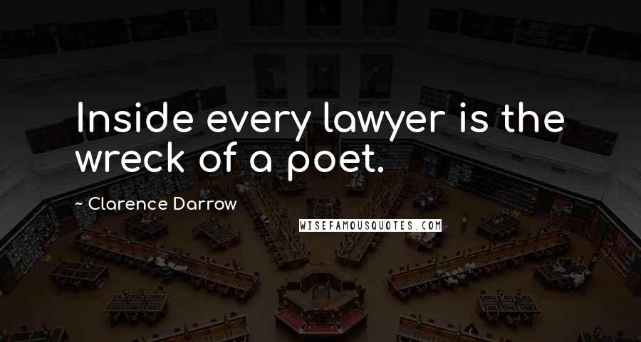 Clarence Darrow Quotes: Inside every lawyer is the wreck of a poet.