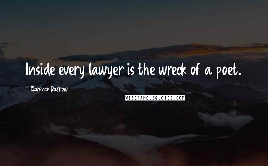 Clarence Darrow Quotes: Inside every lawyer is the wreck of a poet.