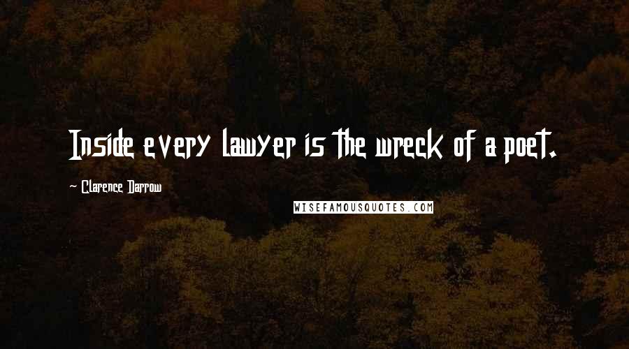 Clarence Darrow Quotes: Inside every lawyer is the wreck of a poet.