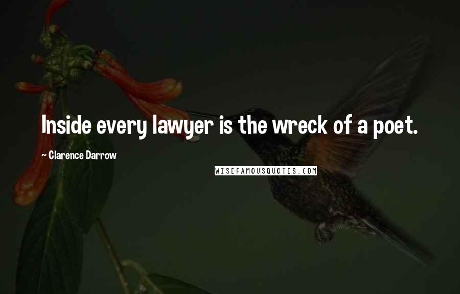 Clarence Darrow Quotes: Inside every lawyer is the wreck of a poet.