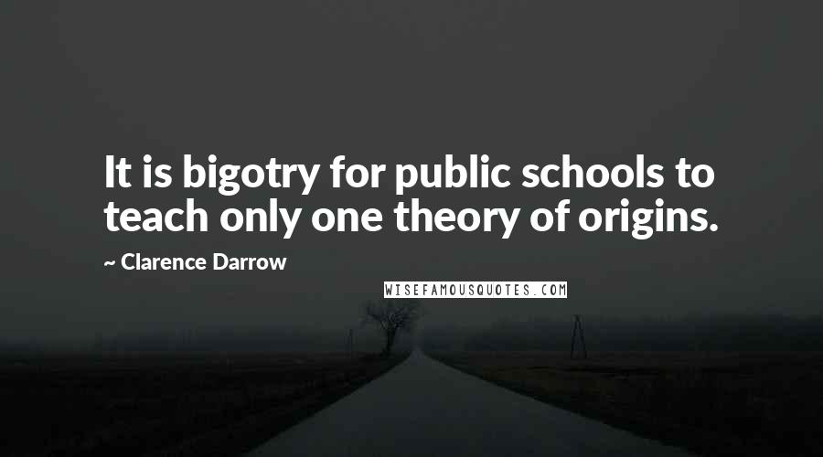 Clarence Darrow Quotes: It is bigotry for public schools to teach only one theory of origins.