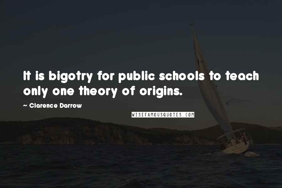Clarence Darrow Quotes: It is bigotry for public schools to teach only one theory of origins.