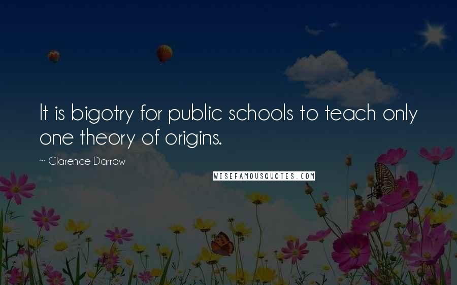 Clarence Darrow Quotes: It is bigotry for public schools to teach only one theory of origins.