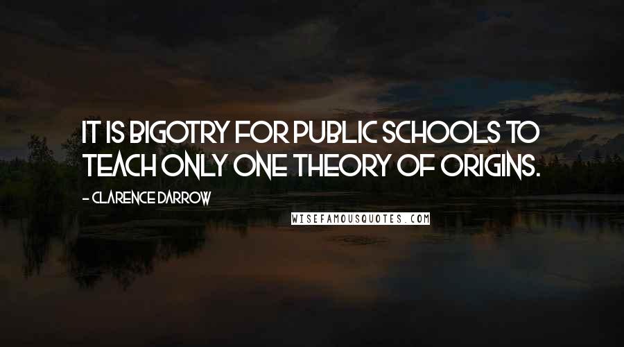 Clarence Darrow Quotes: It is bigotry for public schools to teach only one theory of origins.