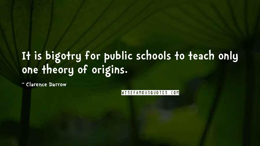 Clarence Darrow Quotes: It is bigotry for public schools to teach only one theory of origins.