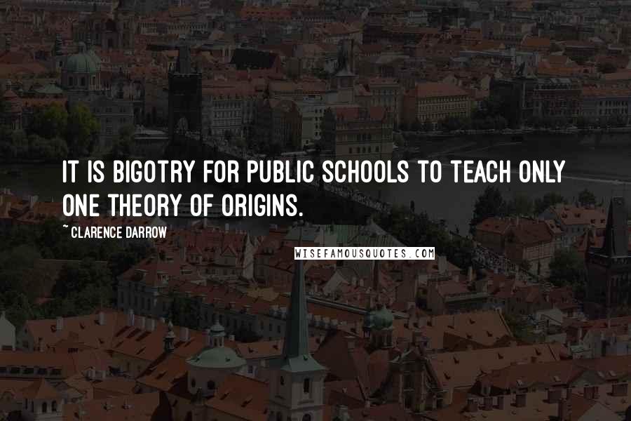 Clarence Darrow Quotes: It is bigotry for public schools to teach only one theory of origins.
