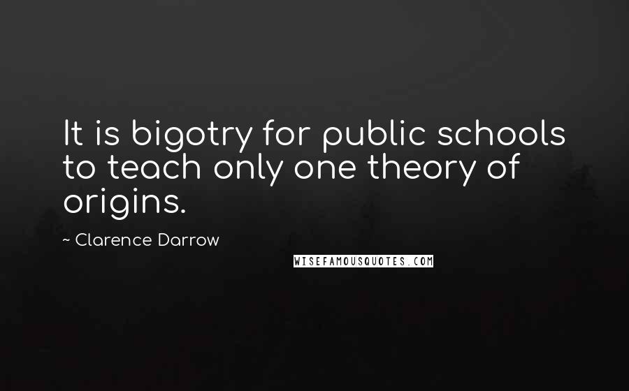 Clarence Darrow Quotes: It is bigotry for public schools to teach only one theory of origins.