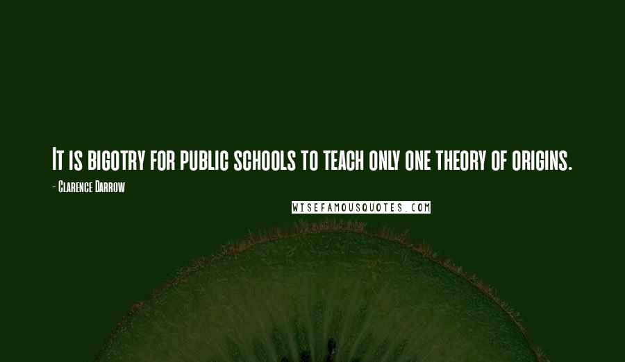 Clarence Darrow Quotes: It is bigotry for public schools to teach only one theory of origins.