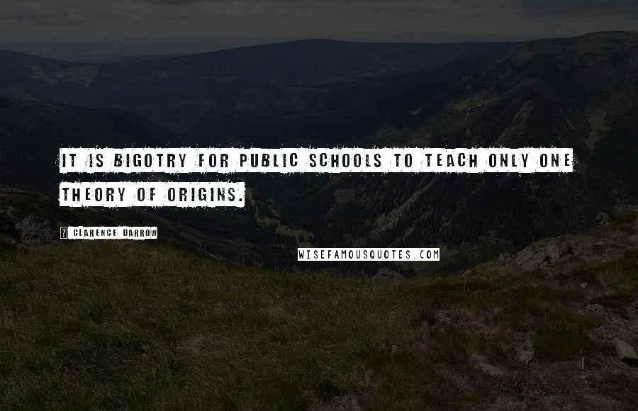 Clarence Darrow Quotes: It is bigotry for public schools to teach only one theory of origins.