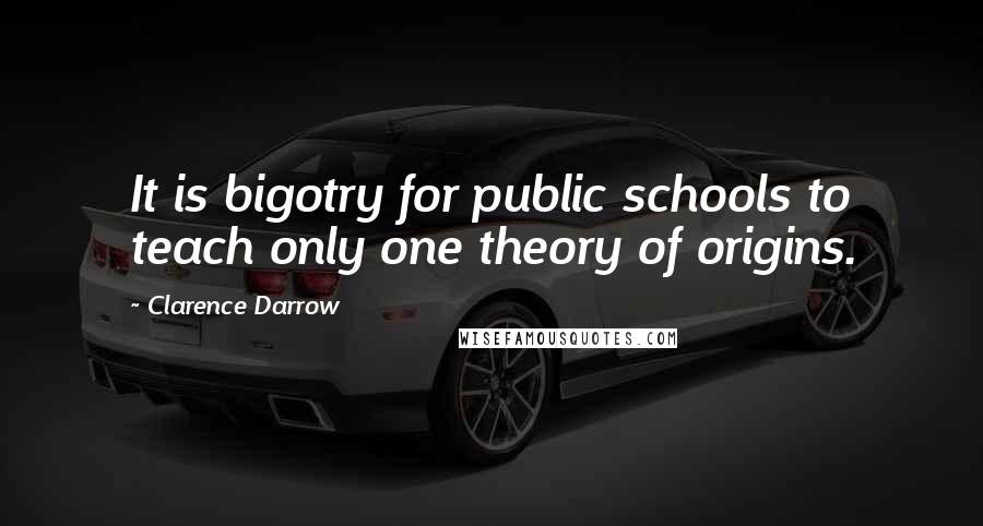 Clarence Darrow Quotes: It is bigotry for public schools to teach only one theory of origins.