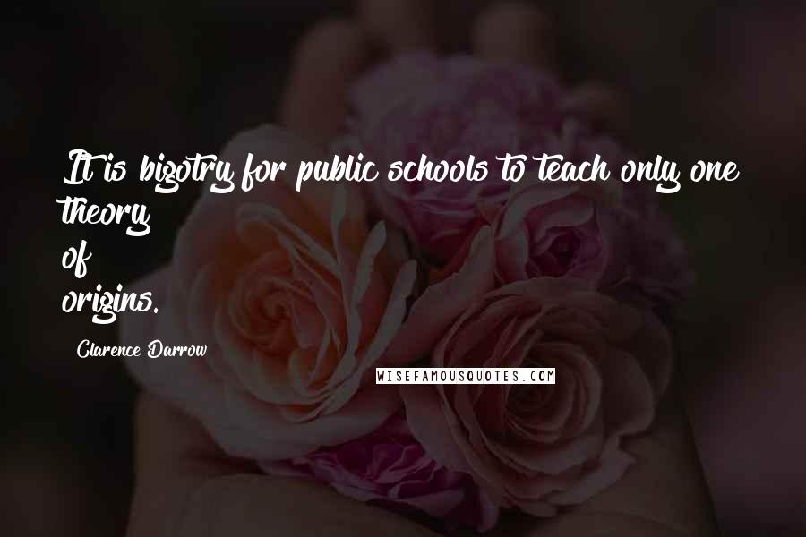 Clarence Darrow Quotes: It is bigotry for public schools to teach only one theory of origins.