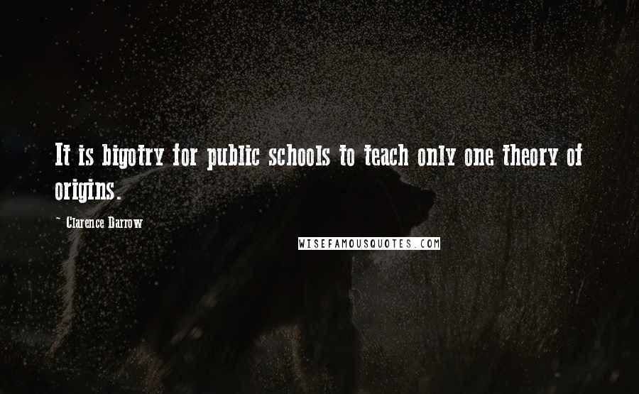 Clarence Darrow Quotes: It is bigotry for public schools to teach only one theory of origins.