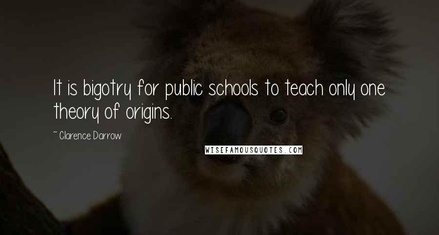 Clarence Darrow Quotes: It is bigotry for public schools to teach only one theory of origins.
