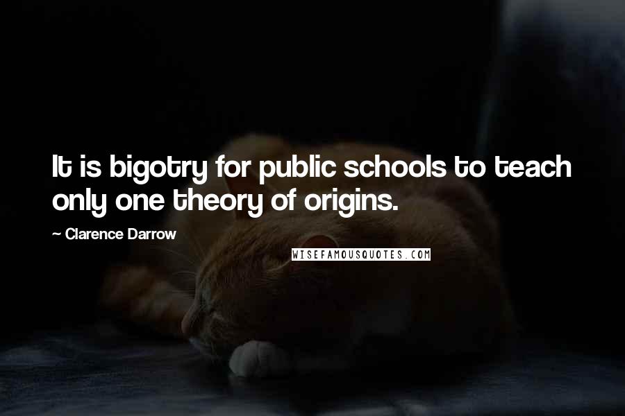 Clarence Darrow Quotes: It is bigotry for public schools to teach only one theory of origins.
