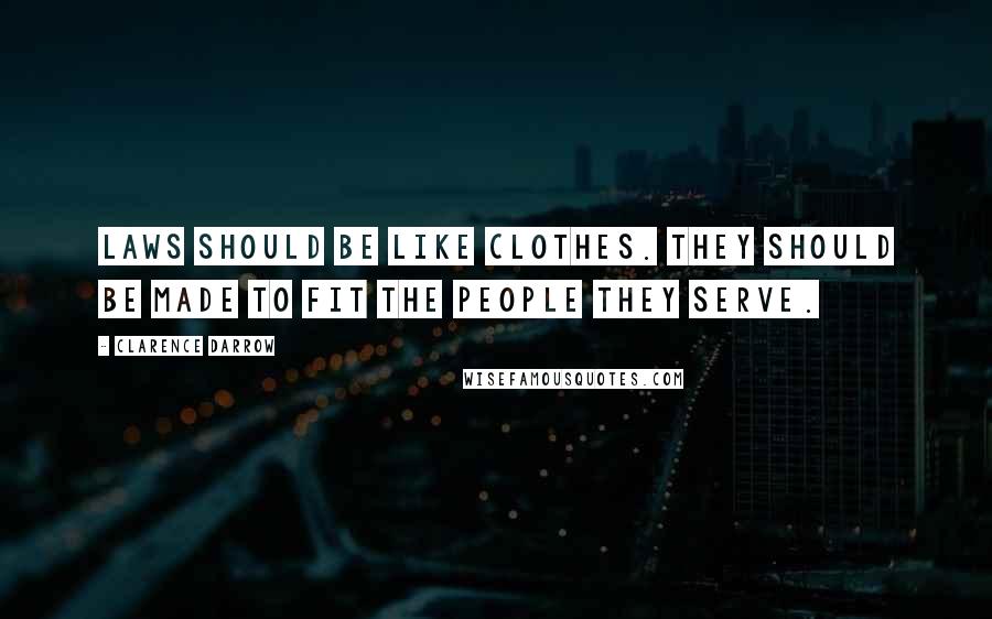 Clarence Darrow Quotes: Laws should be like clothes. They should be made to fit the people they serve.