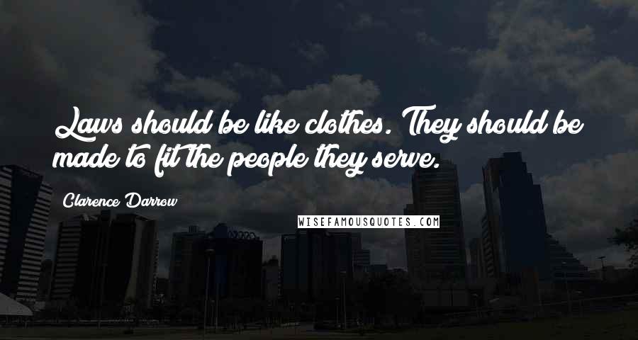 Clarence Darrow Quotes: Laws should be like clothes. They should be made to fit the people they serve.