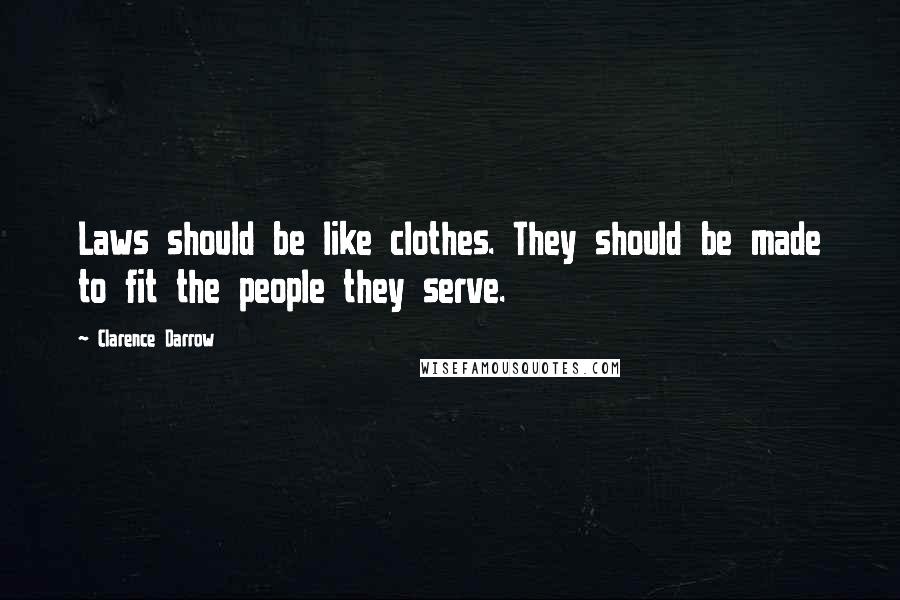 Clarence Darrow Quotes: Laws should be like clothes. They should be made to fit the people they serve.