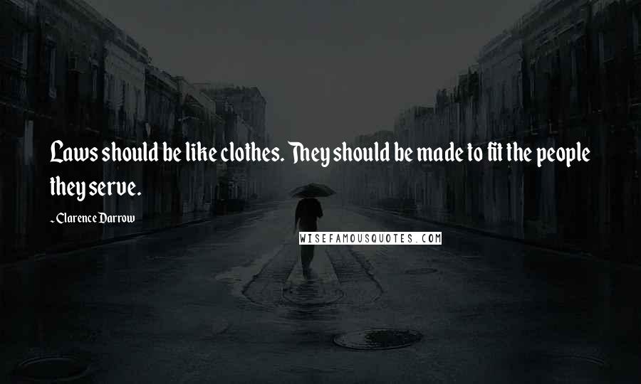 Clarence Darrow Quotes: Laws should be like clothes. They should be made to fit the people they serve.