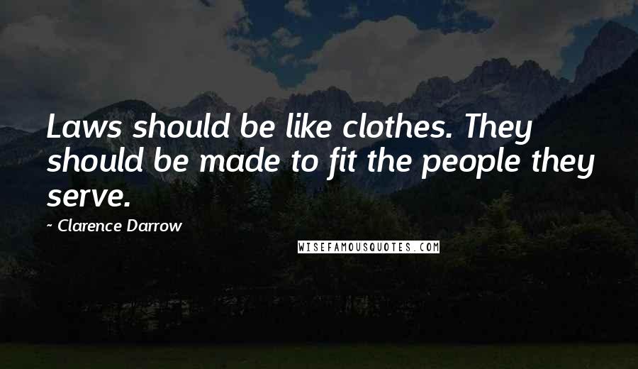 Clarence Darrow Quotes: Laws should be like clothes. They should be made to fit the people they serve.