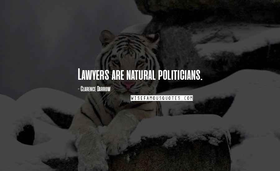 Clarence Darrow Quotes: Lawyers are natural politicians.