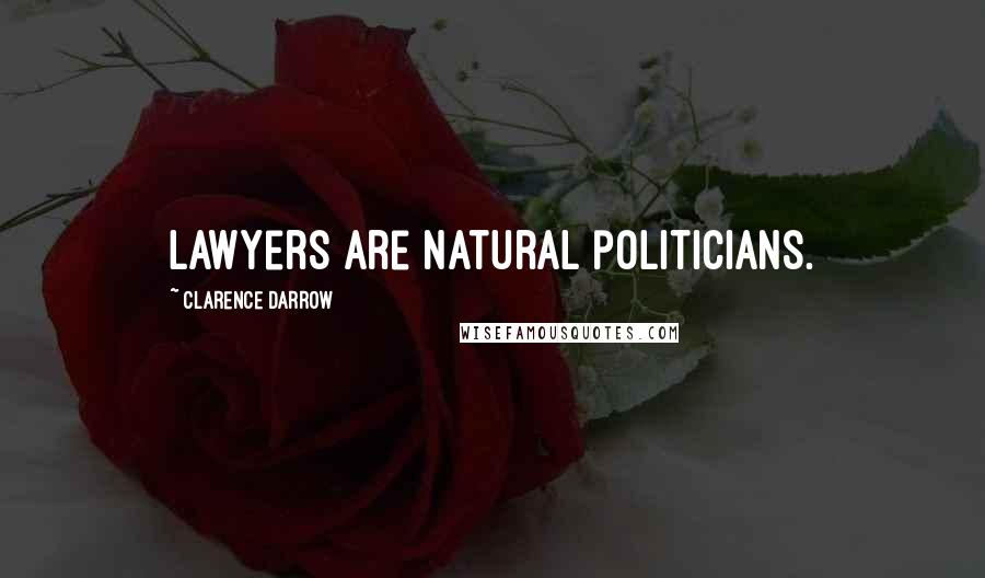 Clarence Darrow Quotes: Lawyers are natural politicians.