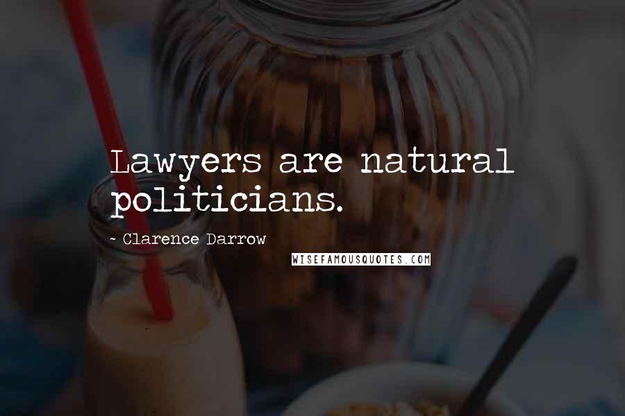 Clarence Darrow Quotes: Lawyers are natural politicians.