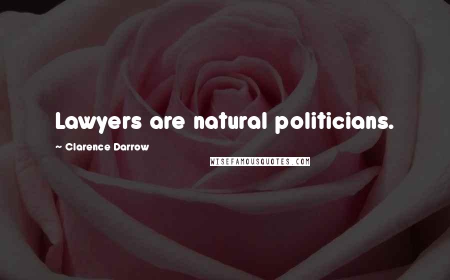 Clarence Darrow Quotes: Lawyers are natural politicians.